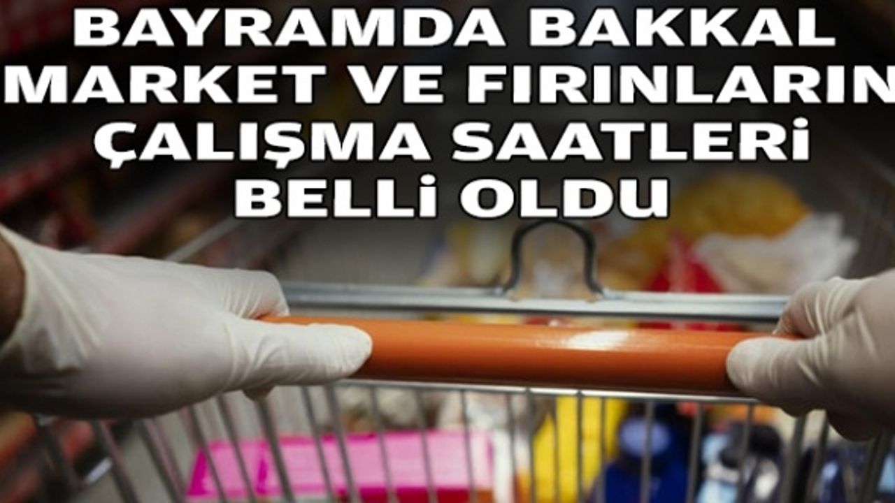 Bayramda bakkal, market ve fırınların çalışma saatleri belli oldu