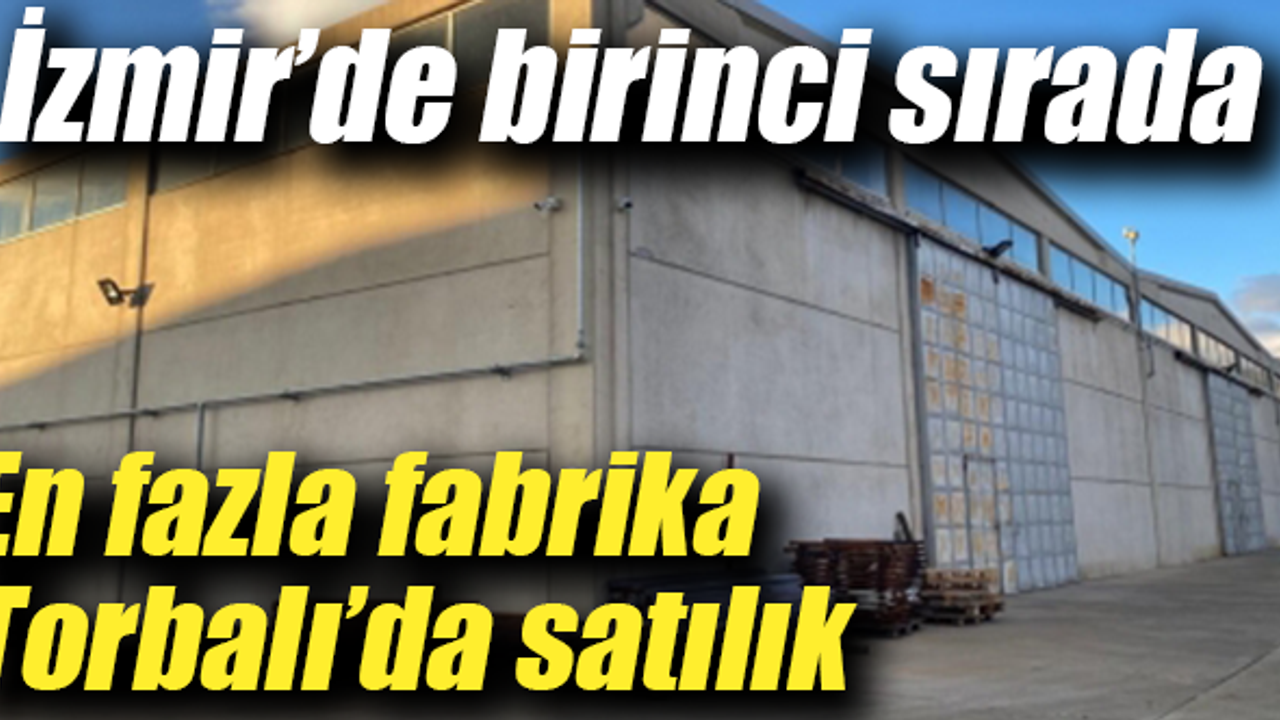 Torbalı’da 24 fabrika 14 çiftlik satılığa çıktı