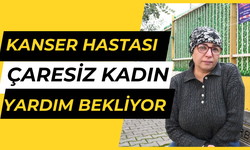 Kanser hastası çaresiz kadın yardım bekliyor