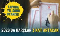 Tapuda yıl sonu uyarısı: 2026’da harçlar 3 kat artacak