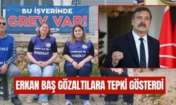 Erkan Baş'tan Temel Conta İşçilerinin Gözaltına Alınmasına Tepki