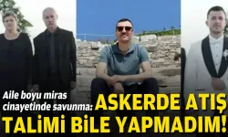 Aile boyu miras cinayetinde savunma: Askerde bile atış talimi yapmadım!