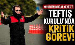 Muhittin Murat Yener'e Teftiş Kurulu'nda kritik görev!