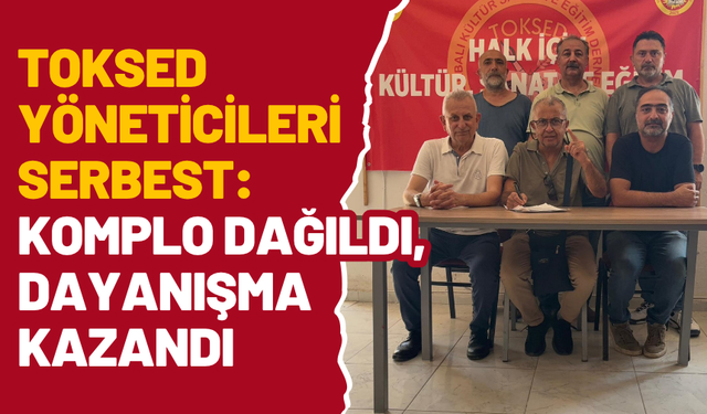 TOKSED Yöneticileri Serbest Kaldı: “Alnımızın Akıyla Çıktık”