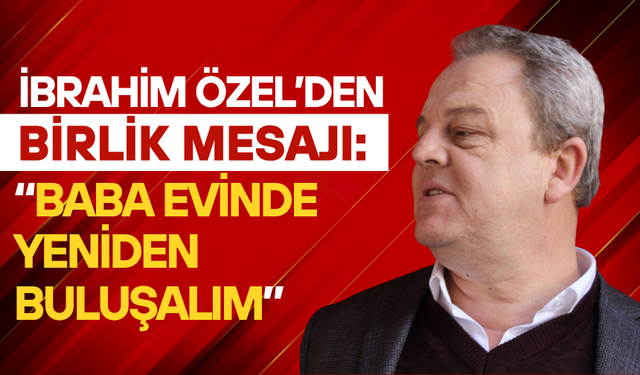 Özel’den Birlik Vurgusu: “Kapım Herkese Açık”