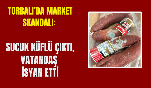 Torbalı’da Market Skandalı: Sucuk Küflü Çıktı