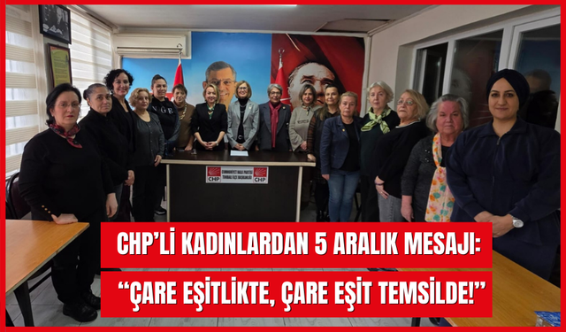 CHP’li Kadınlardan 5 Aralık Mesajı: “Çare Eşitlikte, Çare Eşit Temsilde!”
