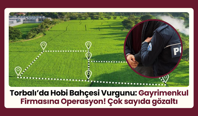 Torbalı’da Hobi Bahçesi Dolandırıcılığı Operasyonu: Çok Sayıda Gözaltı