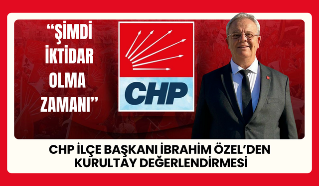 CHP Torbalı İlçe Başkanı İbrahim Özel: “Şimdi İktidar Zamanı”