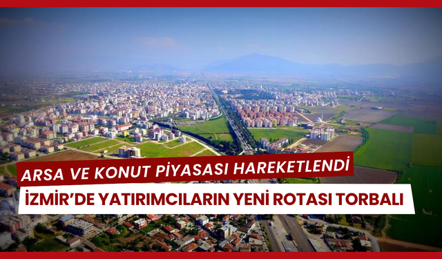 Yatırımcılar rotayı Torbalı’ya çevirdi!