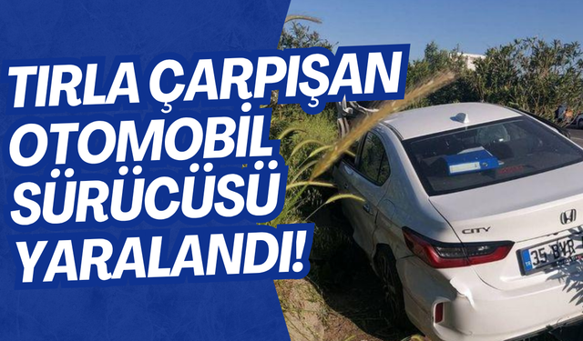 Tır-Otomobil Çarpışması: Sürücü Yaralı