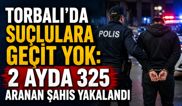 Torbalı’da Suçlulara Geçit Yok: 2 Ayda 325 Aranan Şahıs Yakalandı
