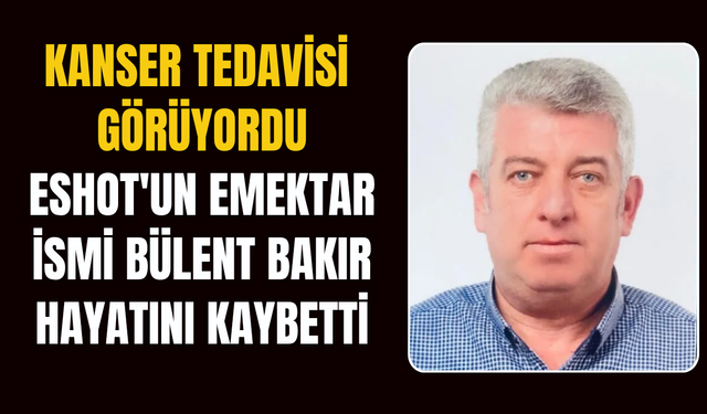 ESHOT'un Emektar İsmi Bülent Bakır Hayatını Kaybetti