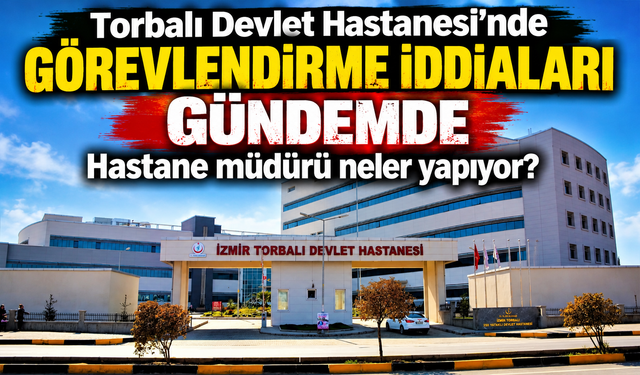 Torbalı Devlet Hastanesi’nde Görevlendirme İddiaları Gündemde