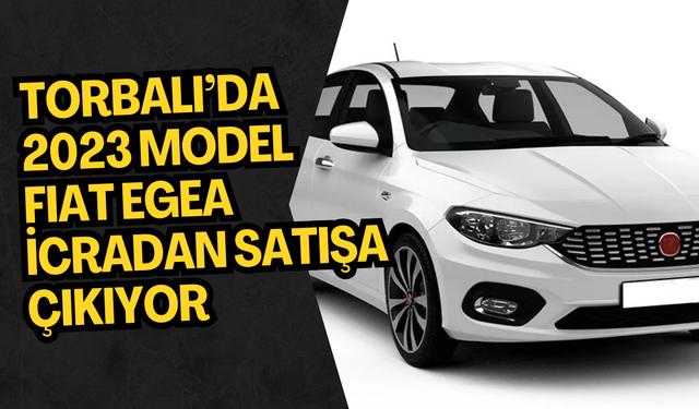 Torbalı’da 2023 Model Fiat Egea İcradan Satışa Çıkıyor