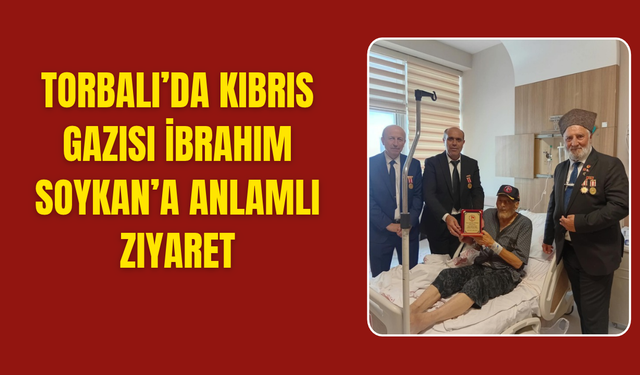 Torbalı’da Kıbrıs Gazisi İbrahim Soykan’a Anlamlı Ziyaret