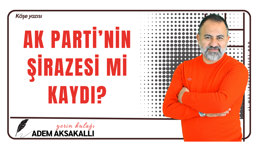 AK Parti’nin şirazesi mi kaydı?