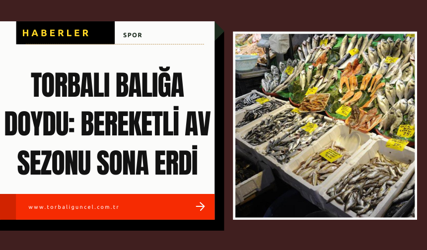 Torbalı Balığa Doydu: Bereketli Av Sezonu Sona Erdi