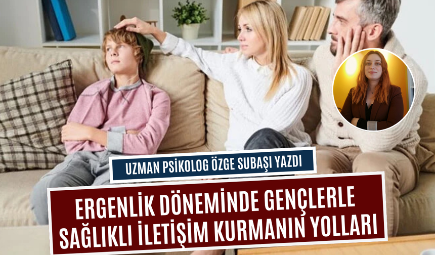 Ergenlik döneminde gençlerle sağlıklı iletişim kurmanın yolları