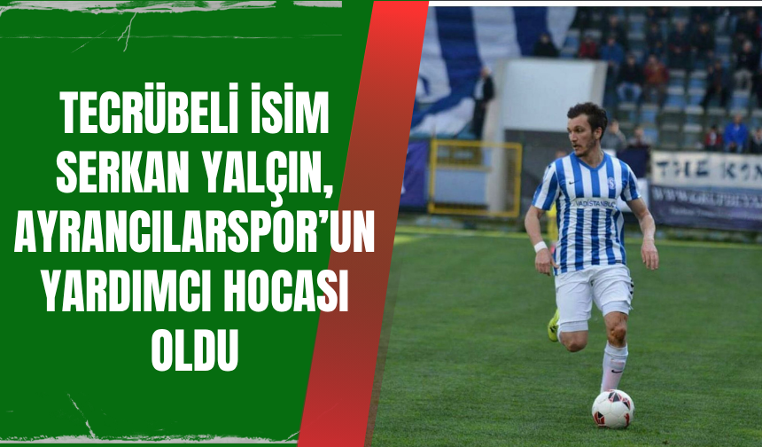 Serkan Yalçın, Ayrancılarspor’un Yardımcı Teknik Direktörü Oldu