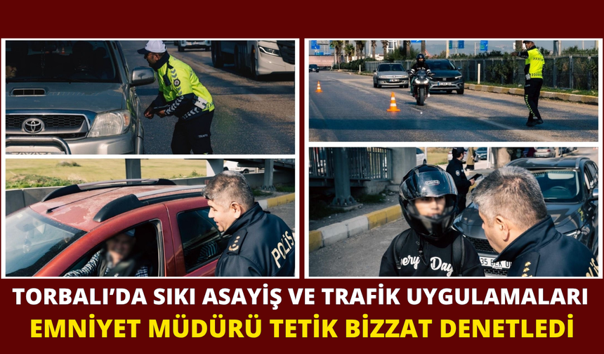 Torbalı İlçe Emniyet Müdürü Engin Tetik’ten Uygulama Noktalarına Ziyaret