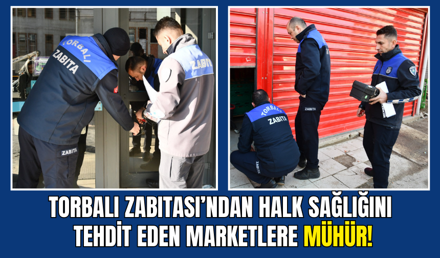 Torbalı Zabıtası’ndan halk sağlığını tehdit eden marketlere mühür
