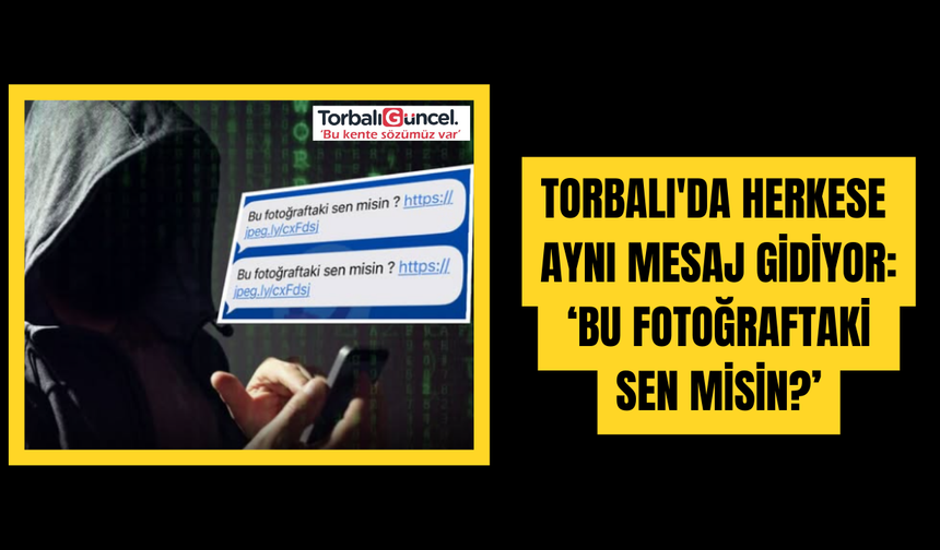 Torbalı'da herkese aynı mesaj gidiyor: ‘Bu Fotoğraftaki Sen Misin?’