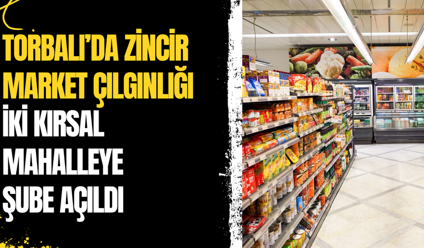 Torbalı’da Zincir Market Yoğunluğu Giderek Artıyor