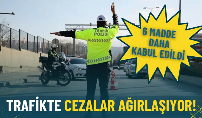 Trafikte cezalar ağırlaşıyor: 6 madde daha kabul edildi! İşte yeni cezalar