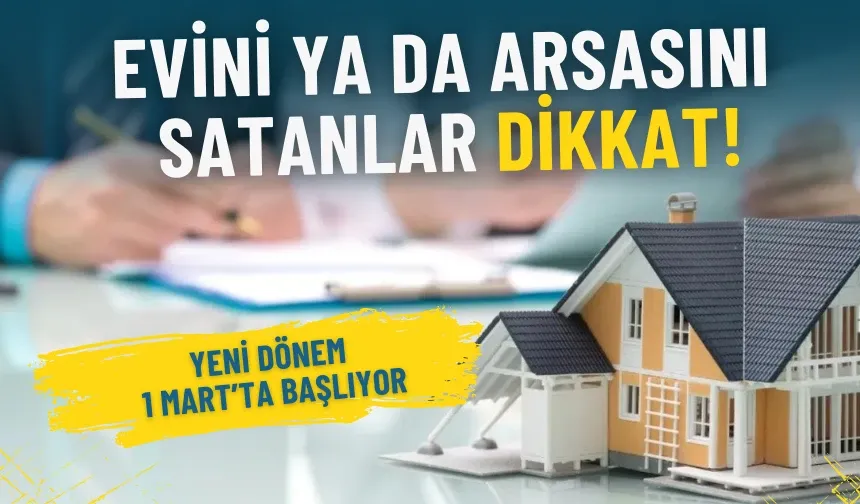 Evini ya da arsasını satanlar dikkat: Yeni dönem 1 Mart’ta başlıyor