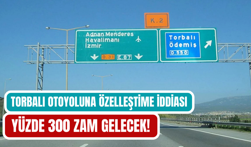 Torbalı’dan Geçen İzmir–Aydın Otoyolu Özelleştiriliyor mu?
