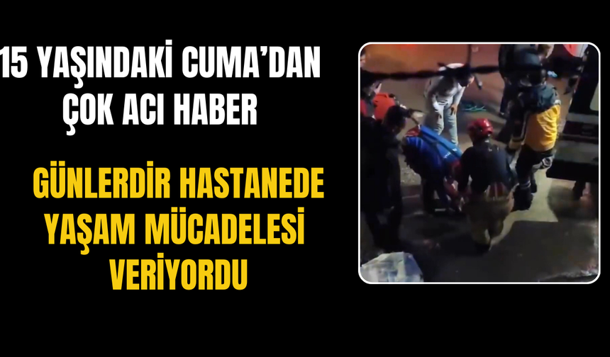 15 yaşındaki Cuma’dan çok acı haber