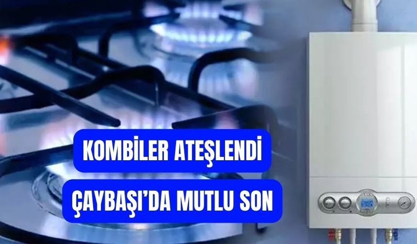 Çaybaşı’nda Doğalgaz Sevinci: İlk Kombiler Yandı