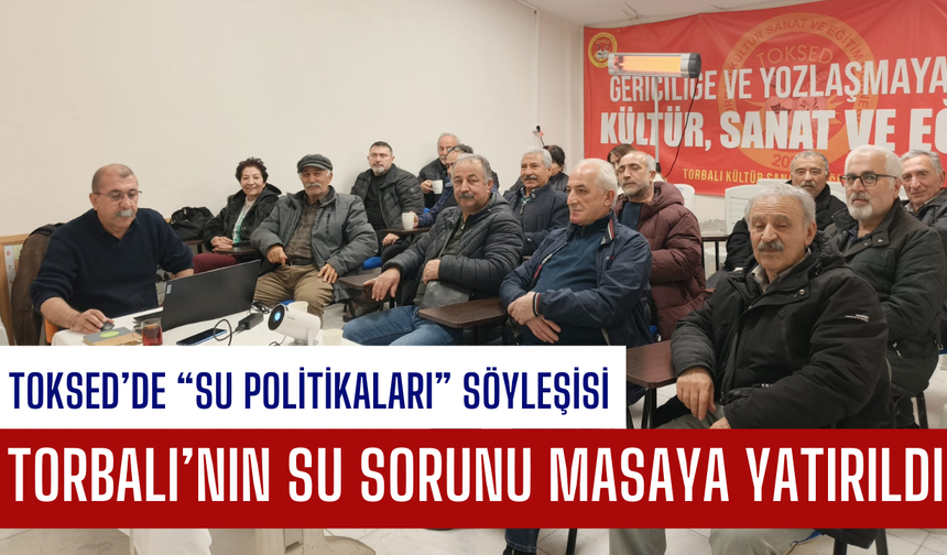 TOKSED’de “Su Politikaları” Söyleşisi: Torbalı’nın Su Sorunu Masaya Yatırıldı