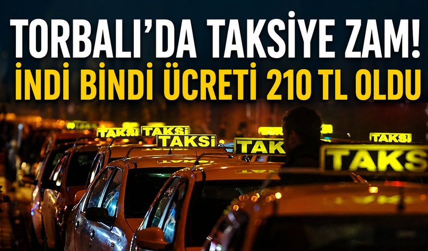 Torbalı’da taksiye zam: Bindi indi ücreti 210 TL oldu