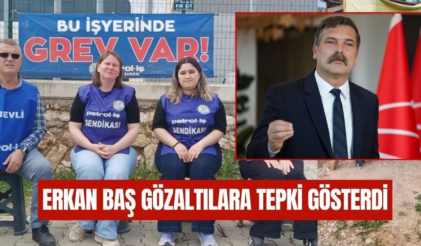 Erkan Baş'tan Temel Conta İşçilerinin Gözaltına Alınmasına Tepki