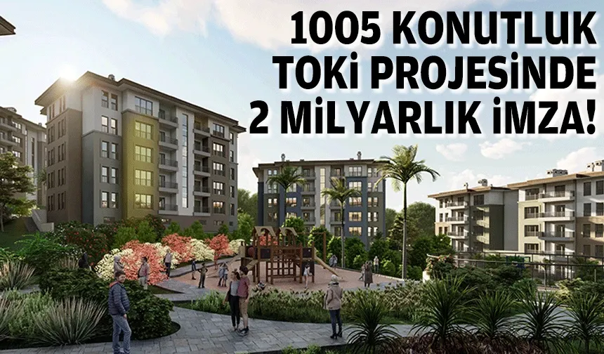 1005 konutluk TOKİ projesinde 2 milyarlık imza!