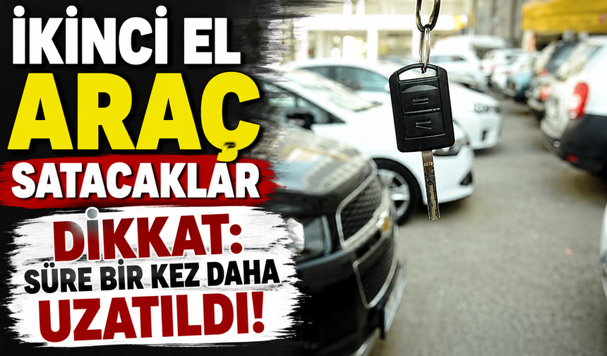 İkinci el araç satacaklar dikkat: Süre bir kez daha uzatıldı!