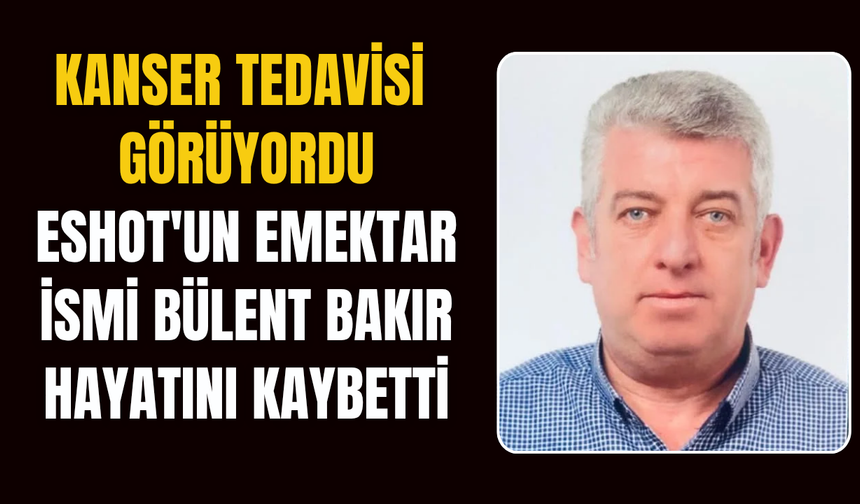 ESHOT'un Emektar İsmi Bülent Bakır Hayatını Kaybetti
