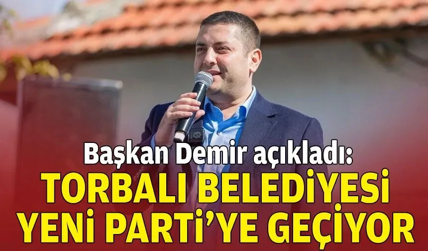 Başkan Demir açıkladı: Torbalı Belediyesi, YENİ Parti'ye geçiyor