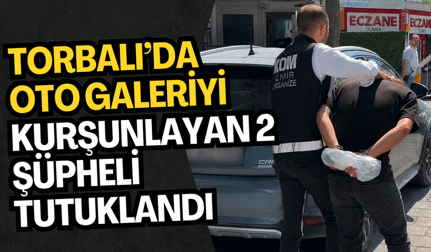 Torbalı’da Oto Galeriyi Kurşunlayan 2 Şüpheli Tutuklandı