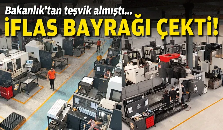 Bakanlık'tan teşvik almıştı... İflas bayrağı çekti!