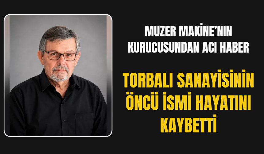 Torbalı sanayisinin öncü ismi hayatını kaybetti