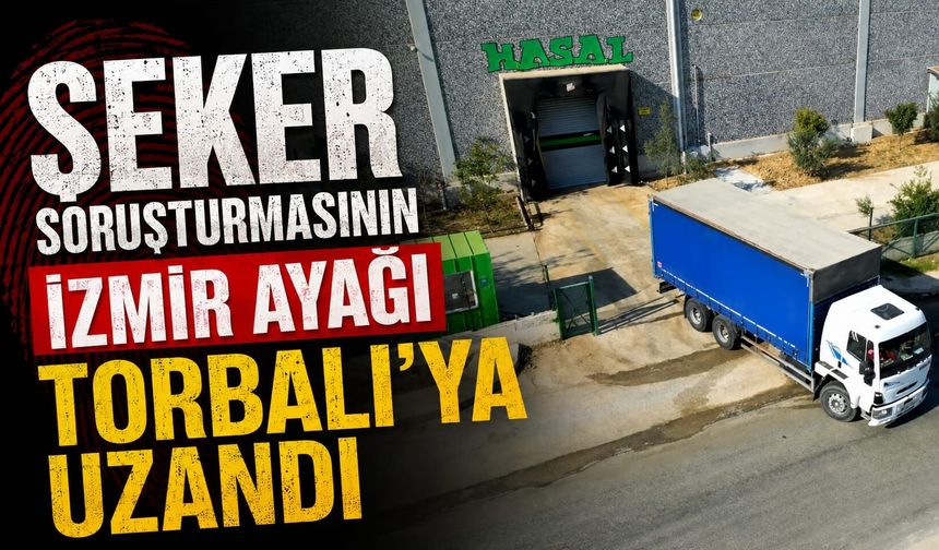 Şeker Soruşturmasının İzmir ayağı Torbalı’ya uzandı