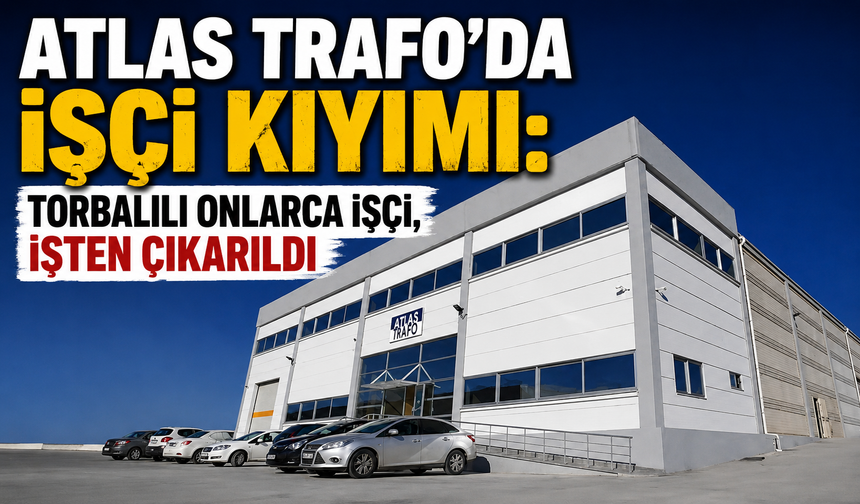 Atlas Trafo’da işçi kıyımı: İşten çıkarılanların çoğu Torbalılı
