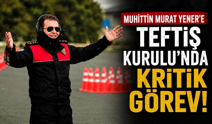 Muhittin Murat Yener'e Teftiş Kurulu'nda kritik görev!