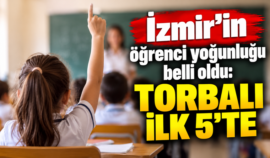 İzmir’in öğrenci yoğunluğu belli oldu: Torbalı ilk 5’te