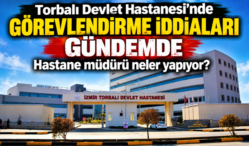 Torbalı Devlet Hastanesi’nde Görevlendirme İddiaları Gündemde