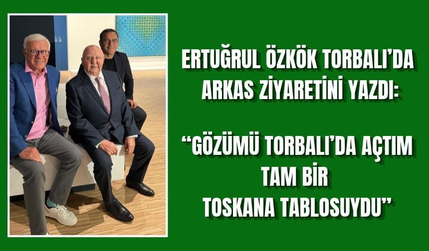 Ertuğrul Özkök "Gözümü Torbalı'da Toskano tablosu önünde açtım"