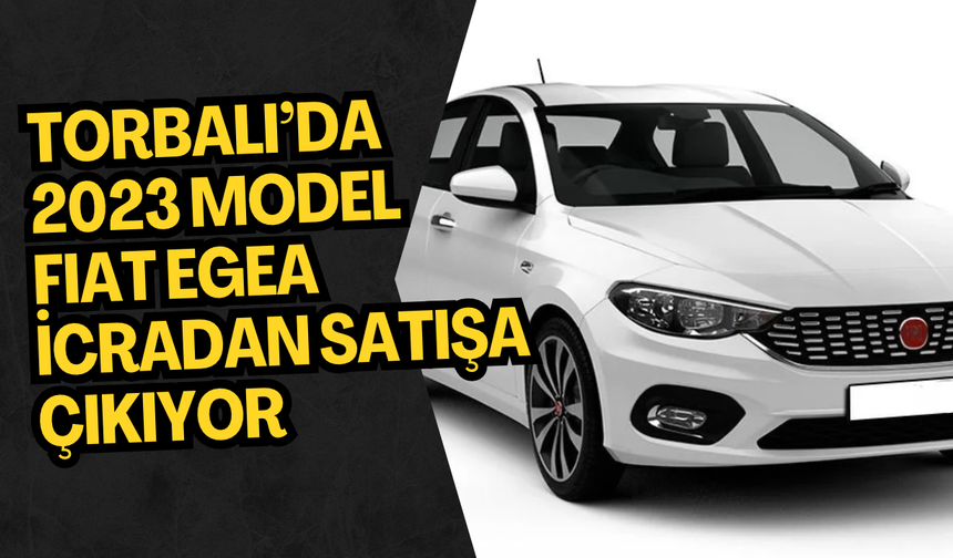 Torbalı’da 2023 Model Fiat Egea İcradan Satışa Çıkıyor